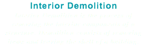 Interior Demolition Interior Demolition is the process of removing the interior components of a structure. Demolition consists of removing items and leaving the shell of a building.