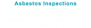 Asbestos Inspections Here to meet your environmental needs. We cater to homeowners, business owners, and property managers no matter how large or small the project.